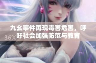 九幺事件再现毒害危害，呼吁社会加强防范与教育