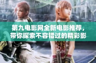 第九电影网全新电影推荐，带你探索不容错过的精彩影片