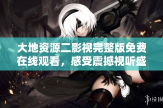 大地资源二影视完整版免费在线观看，感受震撼视听盛宴