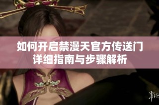 如何开启禁漫天官方传送门详细指南与步骤解析