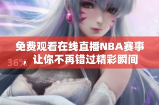免费观看在线直播NBA赛事，让你不再错过精彩瞬间
