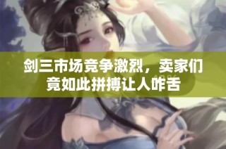 剑三市场竞争激烈，卖家们竟如此拼搏让人咋舌