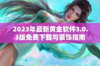 2023年最新黄金软件3.0.3版免费下载与装饰指南