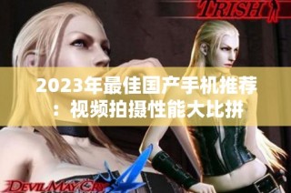 2023年最佳国产手机推荐：视频拍摄性能大比拼