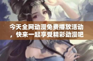 今天全网动漫免费播放活动，快来一起享受精彩动漫吧！