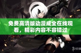免费高清版动漫成全在线观看，精彩内容不容错过