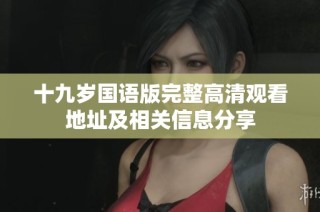 十九岁国语版完整高清观看地址及相关信息分享