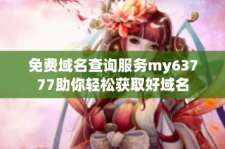 免费域名查询服务my63777助你轻松获取好域名