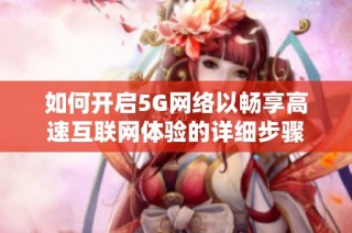 如何开启5G网络以畅享高速互联网体验的详细步骤