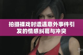 拍摄裸戏时遭遇意外事件引发的情感纠葛与冲突
