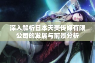 深入解析日本天美传媒有限公司的发展与前景分析