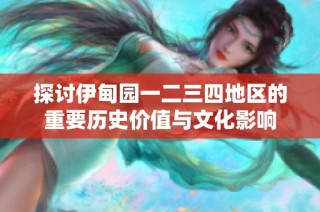 探讨伊甸园一二三四地区的重要历史价值与文化影响