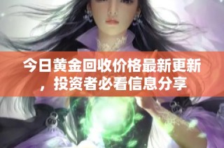 今日黄金回收价格最新更新，投资者必看信息分享