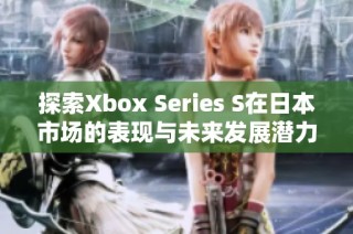 探索Xbox Series S在日本市场的表现与未来发展潜力