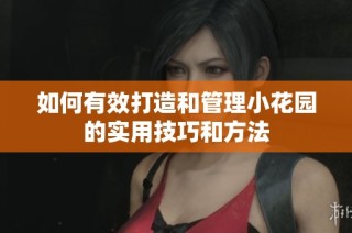 如何有效打造和管理小花园的实用技巧和方法