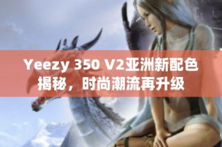 Yeezy 350 V2亚洲新配色揭秘，时尚潮流再升级