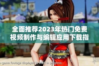 全面推荐2023年热门免费视频制作与编辑应用下载指南
