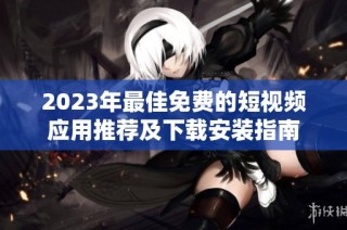 2023年最佳免费的短视频应用推荐及下载安装指南