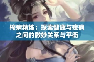 榨病精炼：探索健康与疾病之间的微妙关系与平衡