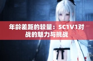 年龄差距的较量：SC1V1对战的魅力与挑战