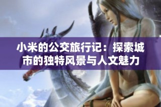 小米的公交旅行记：探索城市的独特风景与人文魅力