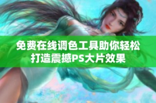免费在线调色工具助你轻松打造震撼PS大片效果