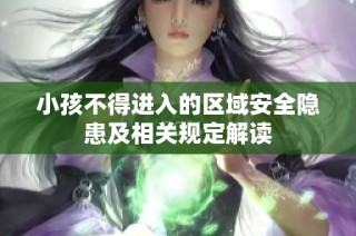 小孩不得进入的区域安全隐患及相关规定解读