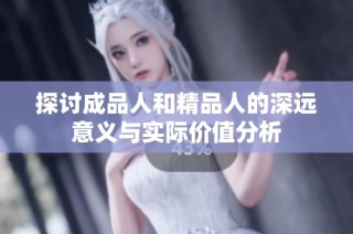 探讨成品人和精品人的深远意义与实际价值分析