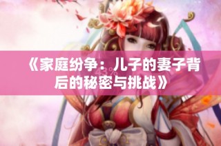 《家庭纷争：儿子的妻子背后的秘密与挑战》