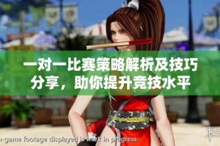 一对一比赛策略解析及技巧分享，助你提升竞技水平