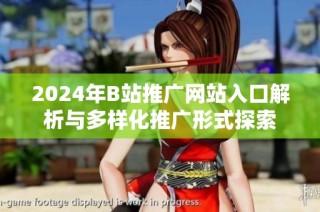 2024年B站推广网站入口解析与多样化推广形式探索