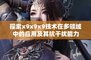 探索x9x9x9技术在多领域中的应用及其抗干扰能力