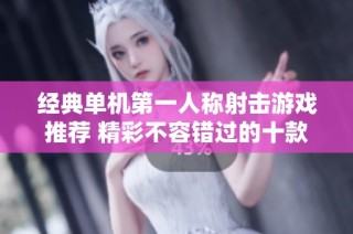 经典单机第一人称射击游戏推荐 精彩不容错过的十款作品