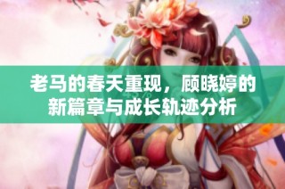老马的春天重现，顾晓婷的新篇章与成长轨迹分析