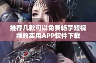 推荐几款可以免费畅享短视频的实用APP软件下载
