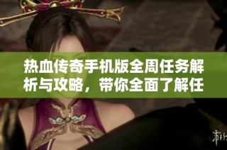 热血传奇手机版全周任务解析与攻略，带你全面了解任务秘密