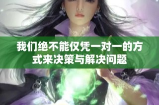 我们绝不能仅凭一对一的方式来决策与解决问题