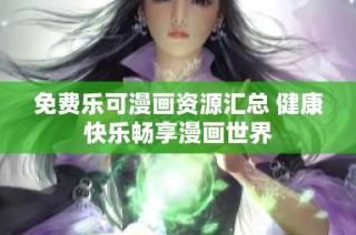 免费乐可漫画资源汇总 健康快乐畅享漫画世界