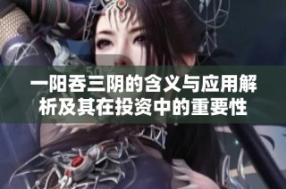 一阳吞三阴的含义与应用解析及其在投资中的重要性