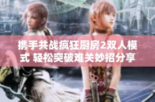 携手共战疯狂厨房2双人模式 轻松突破难关妙招分享