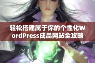 轻松搭建属于你的个性化WordPress成品网站全攻略