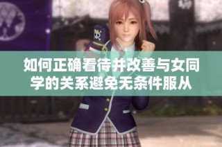 如何正确看待并改善与女同学的关系避免无条件服从