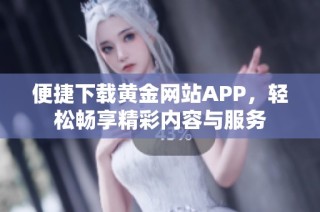 便捷下载黄金网站APP，轻松畅享精彩内容与服务