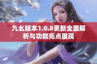 九幺版本1.0.8更新全面解析与功能亮点展现