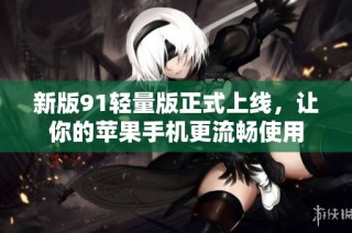 新版91轻量版正式上线，让你的苹果手机更流畅使用
