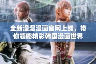 全新漫漫漫画官网上线，带你领略精彩韩国漫画世界