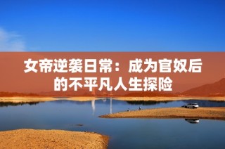 女帝逆袭日常：成为官奴后的不平凡人生探险