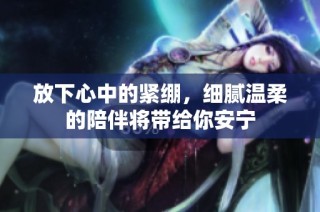 放下心中的紧绷，细腻温柔的陪伴将带给你安宁