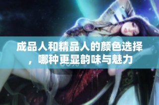 成品人和精品人的颜色选择，哪种更显韵味与魅力