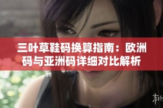 三叶草鞋码换算指南：欧洲码与亚洲码详细对比解析